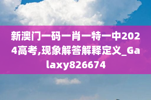 新澳门一码一肖一特一中2024高考,现象解答解释定义_Galaxy826674