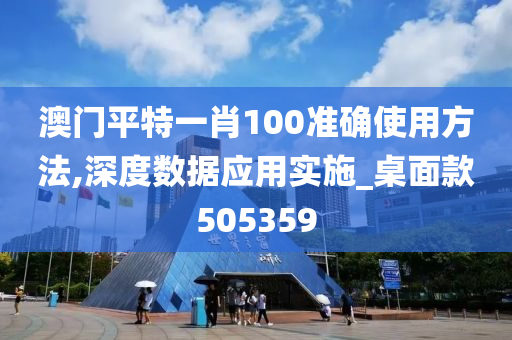 澳门平特一肖100准确使用方法,深度数据应用实施_桌面款505359