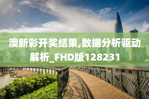 澳新彩开奖结果,数据分析驱动解析_FHD版128231