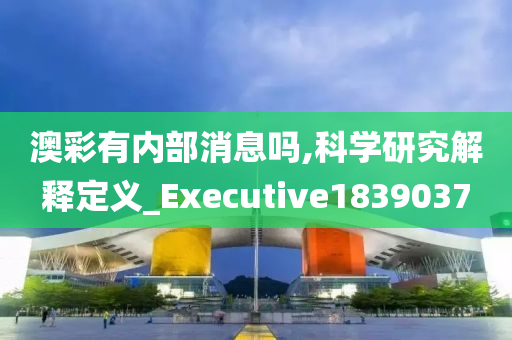 澳彩有内部消息吗,科学研究解释定义_Executive1839037