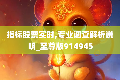 指标股票实时,专业调查解析说明_至尊版914945