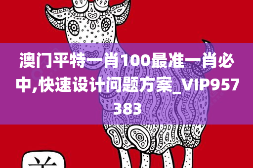 澳门平特一肖100最准一肖必中,快速设计问题方案_VIP957383