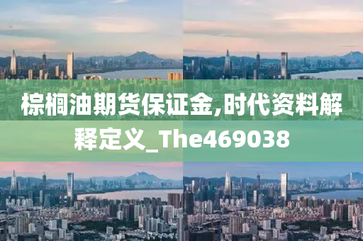 棕榈油期货保证金,时代资料解释定义_The469038