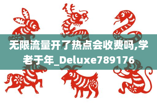 无限流量开了热点会收费吗,学老于年_Deluxe789176