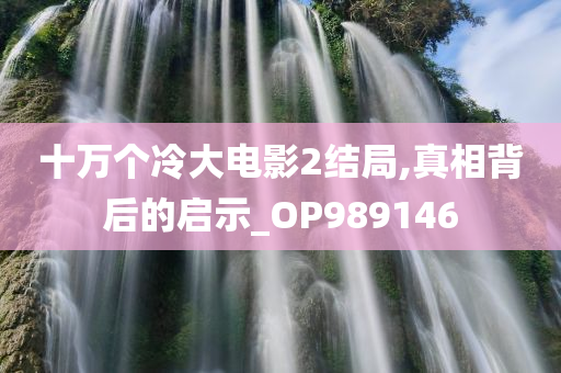 十万个冷大电影2结局,真相背后的启示_OP989146