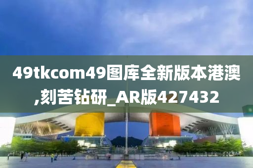 49tkcom49图库全新版本港澳,刻苦钻研_AR版427432