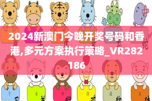 2024新澳门今晚开奖号码和香港,多元方案执行策略_VR282186