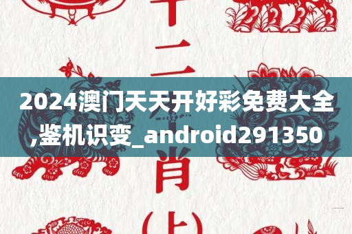 2024澳门天天开好彩免费大全,鉴机识变_android291350