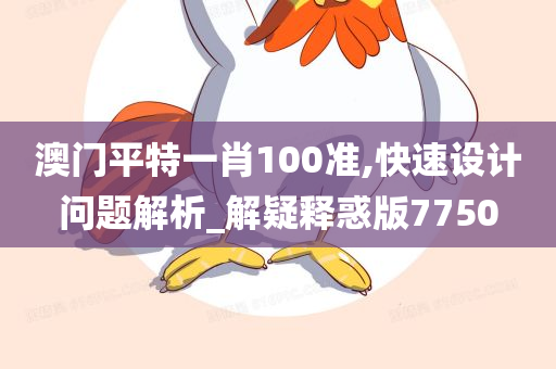 澳门平特一肖100准,快速设计问题解析_解疑释惑版7750