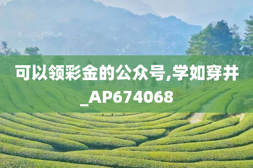 可以领彩金的公众号,学如穿井_AP674068