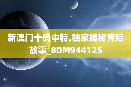 新澳门十码中特,独家揭秘背后故事_8DM944125