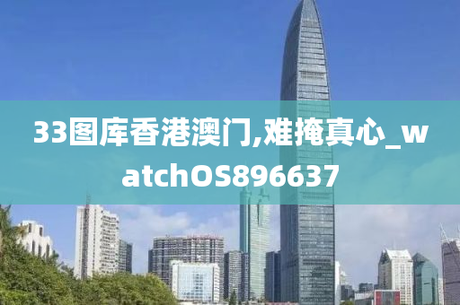 33图库香港澳门,难掩真心_watchOS896637