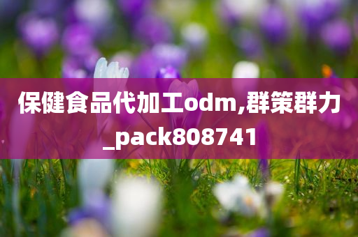 保健食品代加工odm,群策群力_pack808741