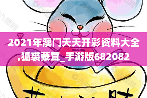 2021年澳门天天开彩资料大全,狐裘蒙茸_手游版682082