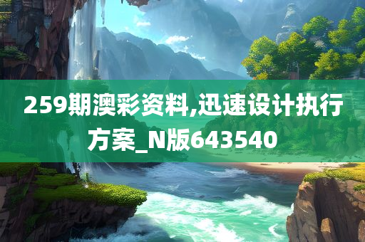 259期澳彩资料,迅速设计执行方案_N版643540