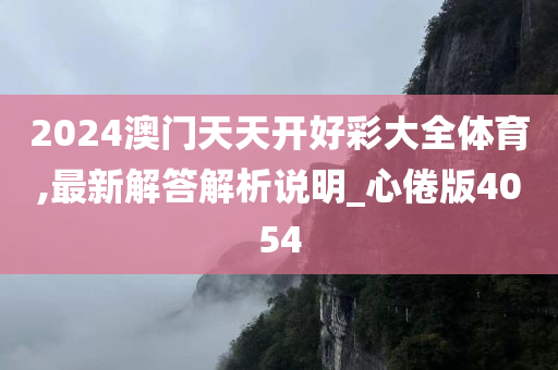 2024澳门天天开好彩大全体育,最新解答解析说明_心倦版4054