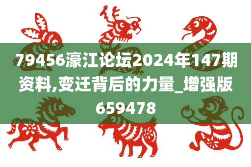 79456濠江论坛2024年147期资料,变迁背后的力量_增强版659478