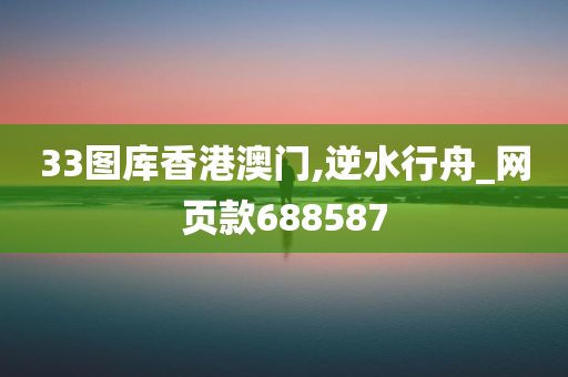 33图库香港澳门,逆水行舟_网页款688587