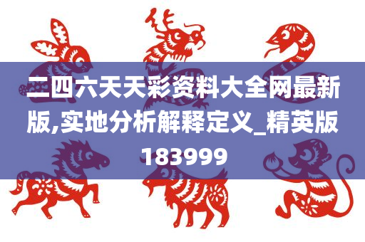 二四六天天彩资料大全网最新版,实地分析解释定义_精英版183999