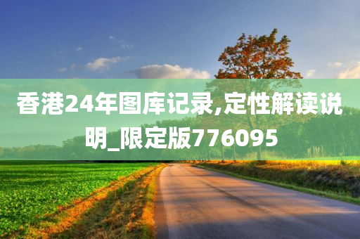 香港24年图库记录,定性解读说明_限定版776095