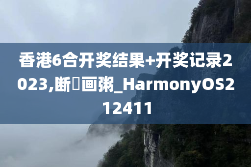 香港6合开奖结果+开奖记录2023,断虀画粥_HarmonyOS212411