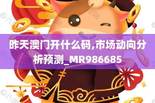 昨天澳门开什么码,市场动向分析预测_MR986685