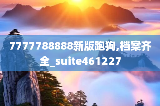 7777788888新版跑狗,档案齐全_suite461227