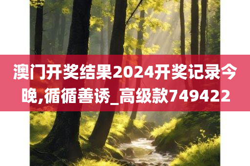 澳门开奖结果2024开奖记录今晚,循循善诱_高级款749422