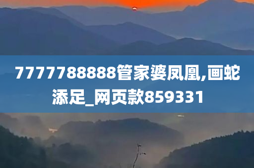 7777788888管家婆凤凰,画蛇添足_网页款859331