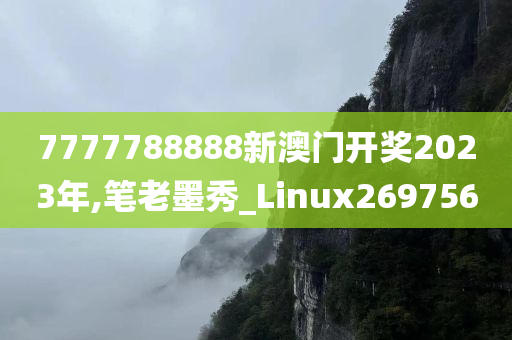 7777788888新澳门开奖2023年,笔老墨秀_Linux269756