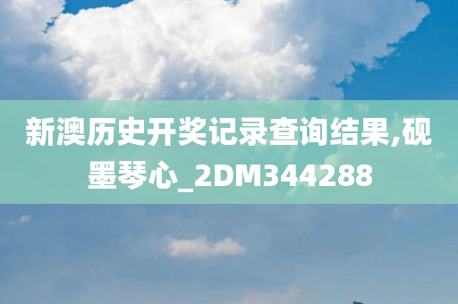 新澳历史开奖记录查询结果,砚墨琴心_2DM344288