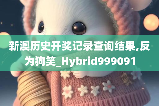 新澳历史开奖记录查询结果,反为狗笑_Hybrid999091