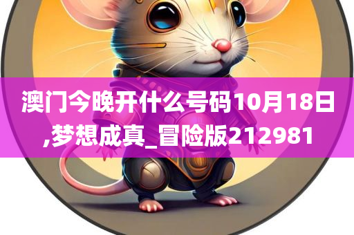 澳门今晚开什么号码10月18日,梦想成真_冒险版212981