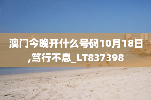 澳门今晚开什么号码10月18日,笃行不息_LT837398