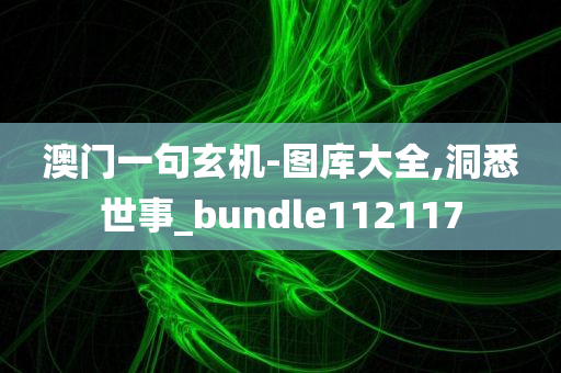 澳门一句玄机-图库大全,洞悉世事_bundle112117