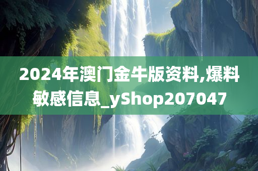 2024年澳门金牛版资料,爆料敏感信息_yShop207047