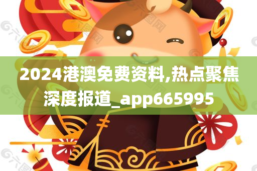 2024港澳免费资料,热点聚焦深度报道_app665995