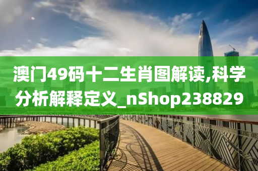 澳门49码十二生肖图解读,科学分析解释定义_nShop238829