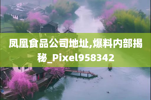 凤凰食品公司地址,爆料内部揭秘_Pixel958342