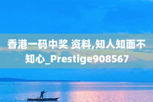 香港一码中奖 资料,知人知面不知心_Prestige908567