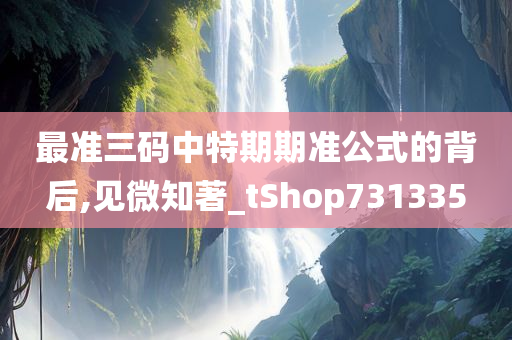 最准三码中特期期准公式的背后,见微知著_tShop731335