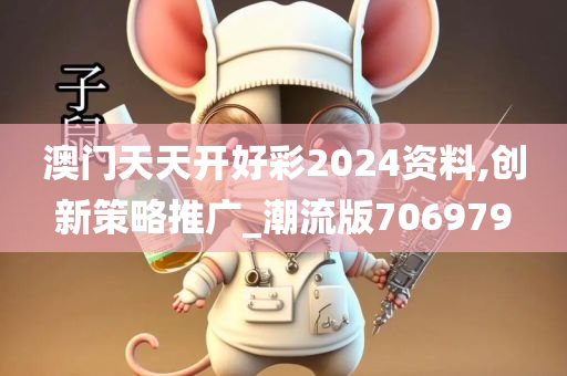 澳门天天开好彩2024资料,创新策略推广_潮流版706979