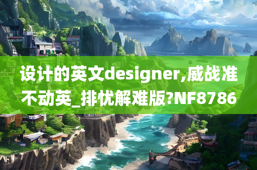 设计的英文designer,威战准不动英_排忧解难版?NF8786