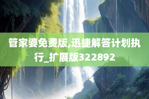 管家婆免费版,迅捷解答计划执行_扩展版322892