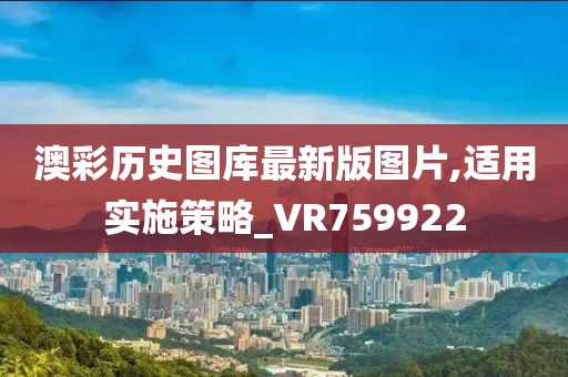 澳彩历史图库最新版图片,适用实施策略_VR759922