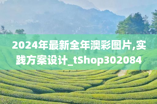 2024年最新全年澳彩图片,实践方案设计_tShop302084