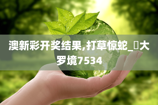 澳新彩开奖结果,打草惊蛇_‌大罗境7534