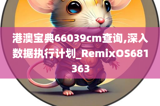 港澳宝典66039cm查询,深入数据执行计划_RemixOS681363