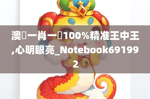 澳門一肖一碼100%精准王中王,心明眼亮_Notebook691992