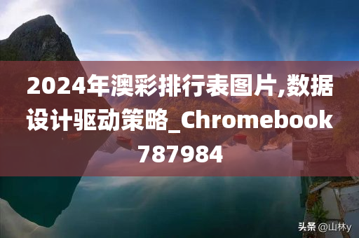 2024年澳彩排行表图片,数据设计驱动策略_Chromebook787984